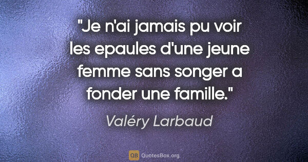 Valéry Larbaud citation: "Je n'ai jamais pu voir les epaules d'une jeune femme sans..."