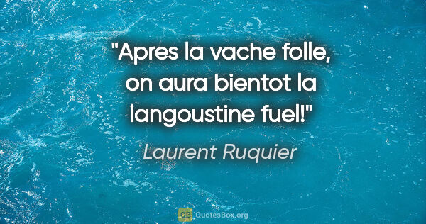 Laurent Ruquier citation: "Apres la vache folle, on aura bientot la langoustine fuel!"