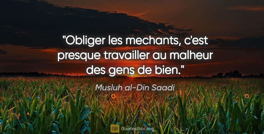 Musluh al-Din Saadi citation: "Obliger les mechants, c'est presque travailler au malheur des..."