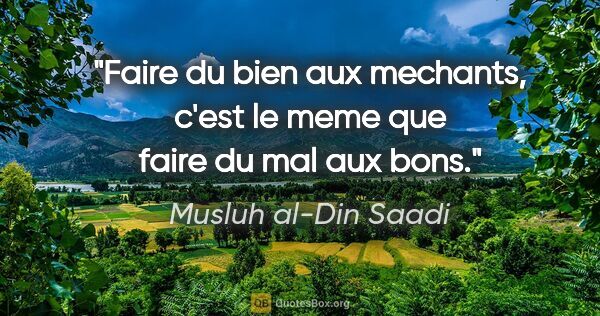Musluh al-Din Saadi citation: "Faire du bien aux mechants, c'est le meme que faire du mal aux..."