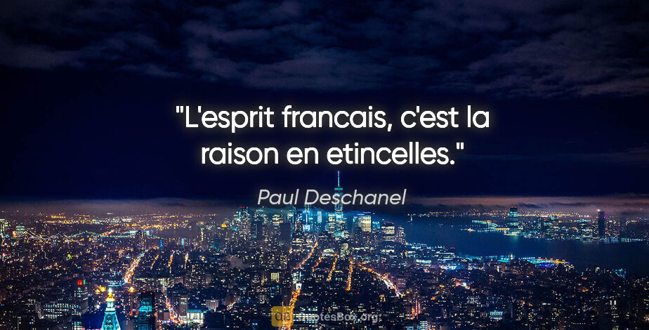 Paul Deschanel citation: "L'esprit francais, c'est la raison en etincelles."