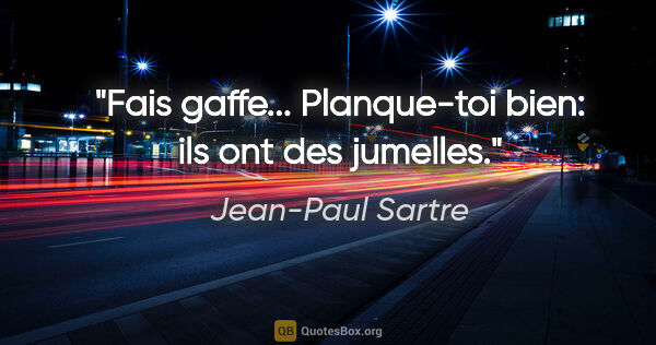 Jean-Paul Sartre citation: "Fais gaffe... Planque-toi bien: ils ont des jumelles."
