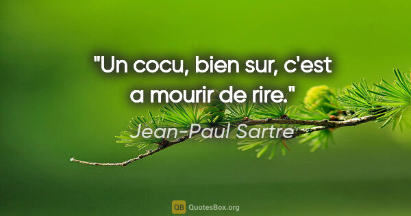 Jean-Paul Sartre citation: "Un cocu, bien sur, c'est a mourir de rire."