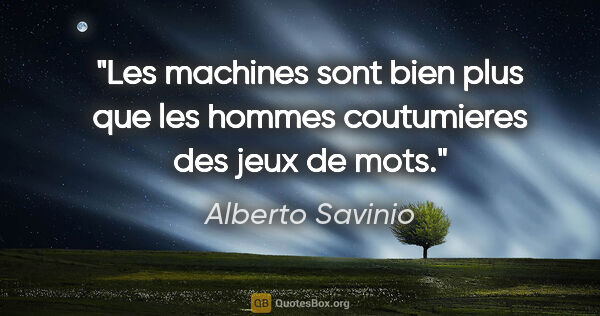 Alberto Savinio citation: "Les machines sont bien plus que les hommes coutumieres des..."