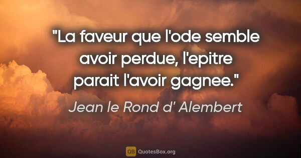 Jean le Rond d' Alembert citation: "La faveur que l'ode semble avoir perdue, l'epitre parait..."