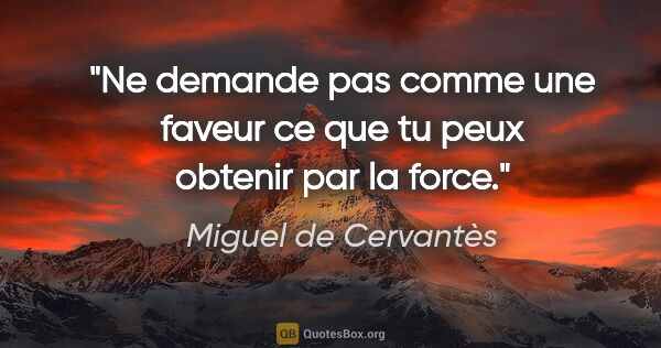 Miguel de Cervantès citation: "Ne demande pas comme une faveur ce que tu peux obtenir par la..."