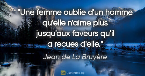 Jean de La Bruyère citation: "Une femme oublie d'un homme qu'elle n'aime plus jusqu'aux..."