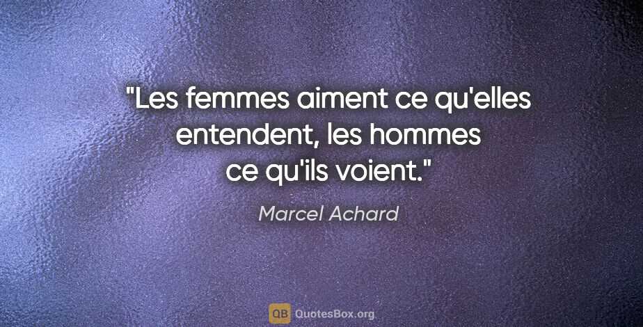 Marcel Achard citation: "Les femmes aiment ce qu'elles entendent, les hommes ce qu'ils..."