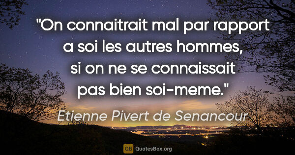 Etienne Pivert de Senancour citation: "On connaitrait mal par rapport a soi les autres hommes, si on..."
