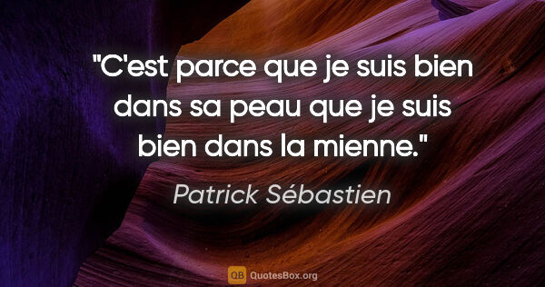 Patrick Sébastien citation: "C'est parce que je suis bien dans sa peau que je suis bien..."