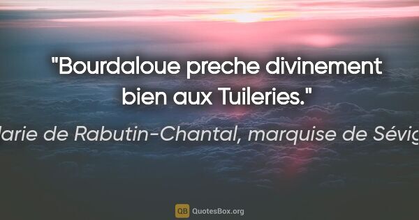 Marie de Rabutin-Chantal, marquise de Sévigné citation: "Bourdaloue preche divinement bien aux Tuileries."
