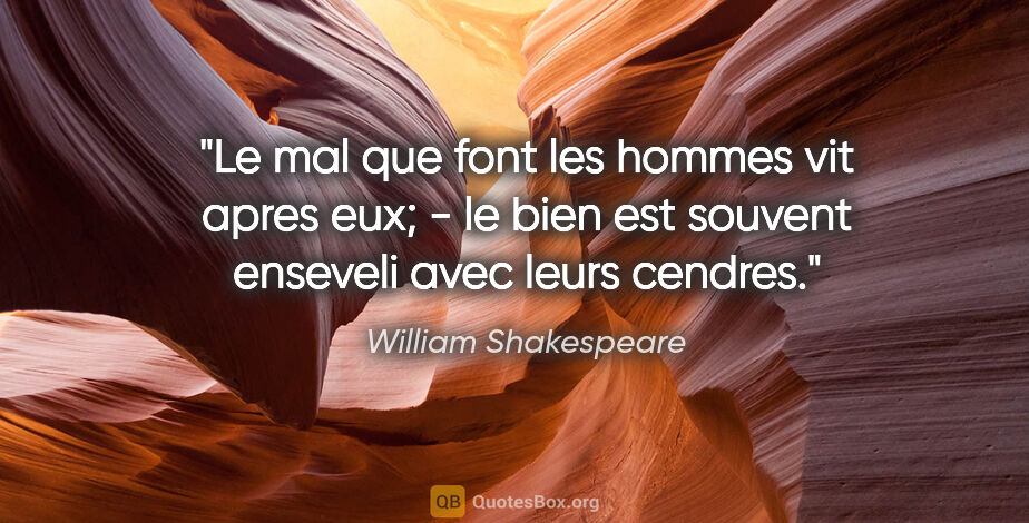 William Shakespeare citation: "Le mal que font les hommes vit apres eux; - le bien est..."