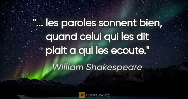 William Shakespeare citation: " les paroles sonnent bien, quand celui qui les dit plait a qui..."