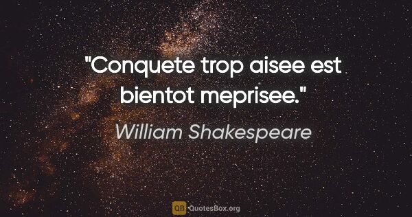 William Shakespeare citation: "Conquete trop aisee est bientot meprisee."