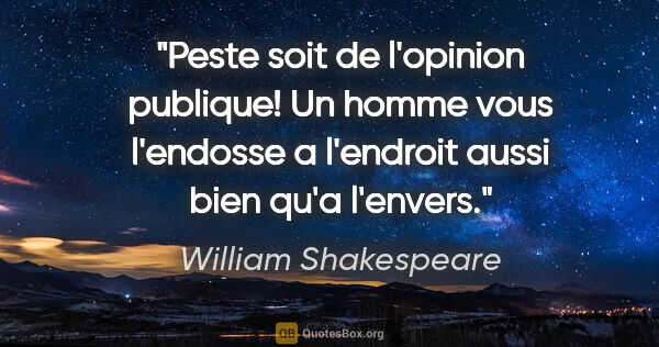 William Shakespeare citation: "Peste soit de l'opinion publique! Un homme vous l'endosse a..."