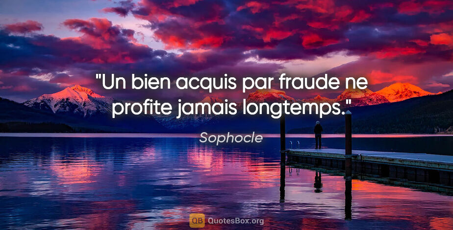 Sophocle citation: "Un bien acquis par fraude ne profite jamais longtemps."