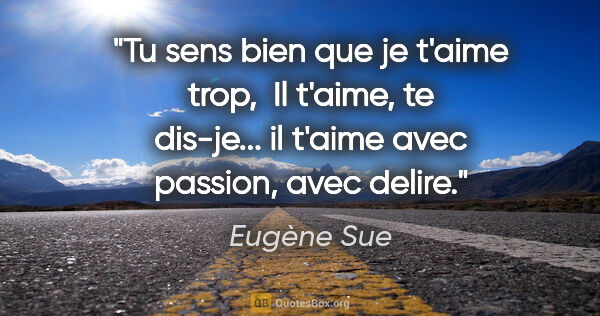 Eugène Sue citation: "Tu sens bien que je t'aime trop,  Il t'aime, te dis-je... il..."