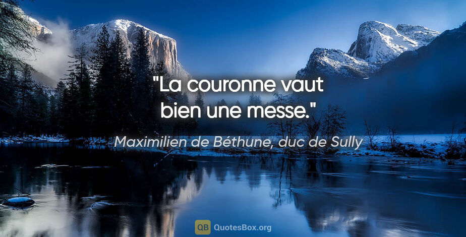 Maximilien de Béthune, duc de Sully citation: "La couronne vaut bien une messe."