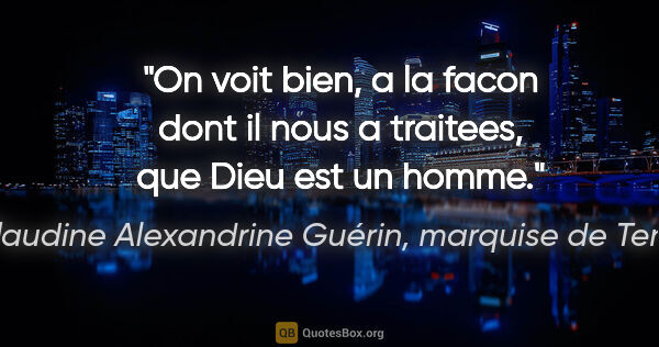 Claudine Alexandrine Guérin, marquise de Tencin citation: "On voit bien, a la facon dont il nous a traitees, que Dieu est..."