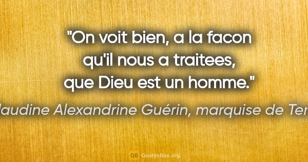 Claudine Alexandrine Guérin, marquise de Tencin citation: "On voit bien, a la facon qu'il nous a traitees, que Dieu est..."