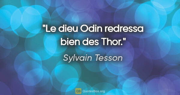 Sylvain Tesson citation: "Le dieu Odin redressa bien des Thor."