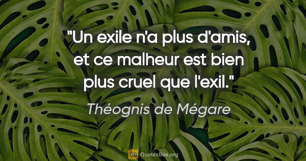 Théognis de Mégare citation: "Un exile n'a plus d'amis, et ce malheur est bien plus cruel..."
