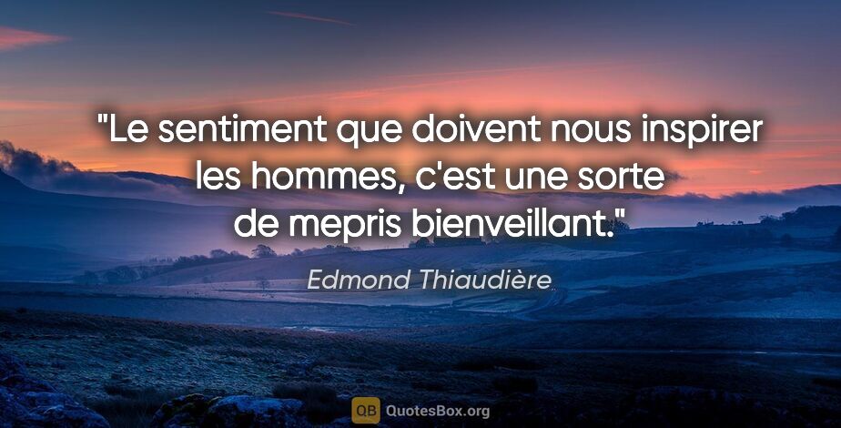 Edmond Thiaudière citation: "Le sentiment que doivent nous inspirer les hommes, c'est une..."