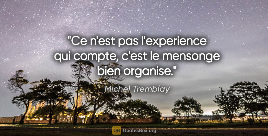 Michel Tremblay citation: "Ce n'est pas l'experience qui compte, c'est le mensonge bien..."