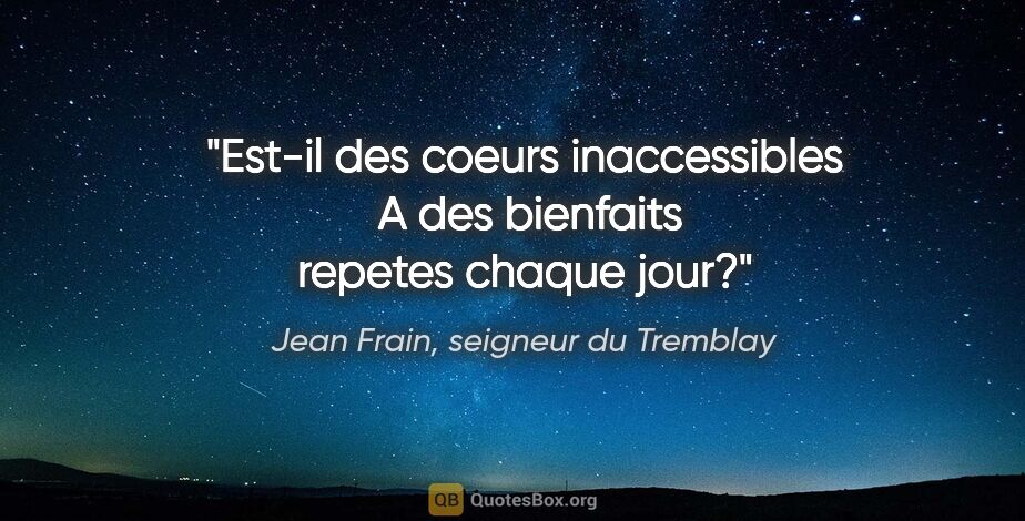 Jean Frain, seigneur du Tremblay citation: "Est-il des coeurs inaccessibles  A des bienfaits repetes..."