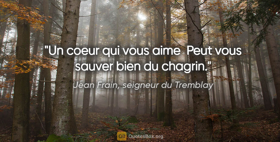 Jean Frain, seigneur du Tremblay citation: "Un coeur qui vous aime  Peut vous sauver bien du chagrin."