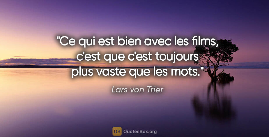 Lars von Trier citation: "Ce qui est bien avec les films, c'est que c'est toujours plus..."