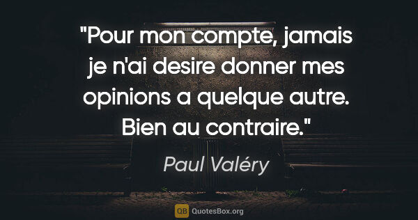 Paul Valéry citation: "Pour mon compte, jamais je n'ai desire donner mes opinions a..."
