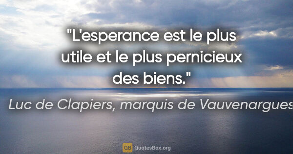 Luc de Clapiers, marquis de Vauvenargues citation: "L'esperance est le plus utile et le plus pernicieux des biens."