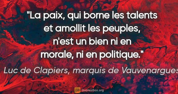 Luc de Clapiers, marquis de Vauvenargues citation: "La paix, qui borne les talents et amollit les peuples, n'est..."