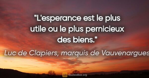 Luc de Clapiers, marquis de Vauvenargues citation: "L'esperance est le plus utile ou le plus pernicieux des biens."