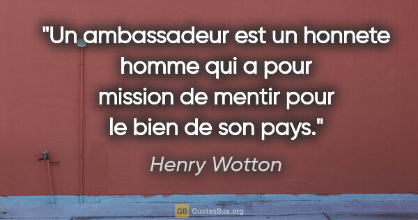 Henry Wotton citation: "Un ambassadeur est un honnete homme qui a pour mission de..."
