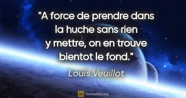 Louis Veuillot citation: "A force de prendre dans la huche sans rien y mettre, on en..."