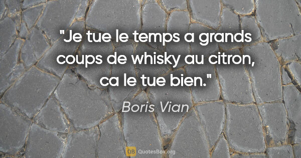 Boris Vian citation: "Je tue le temps a grands coups de whisky au citron, ca le tue..."