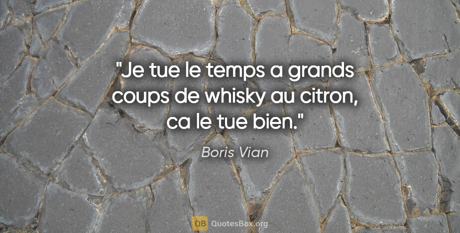 Boris Vian citation: "Je tue le temps a grands coups de whisky au citron, ca le tue..."