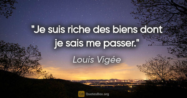 Louis Vigée citation: "Je suis riche des biens dont je sais me passer."