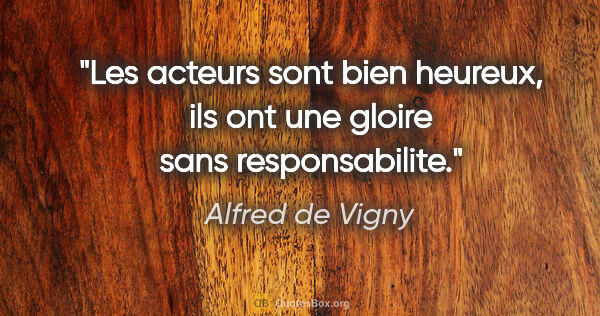 Alfred de Vigny citation: "Les acteurs sont bien heureux, ils ont une gloire sans..."