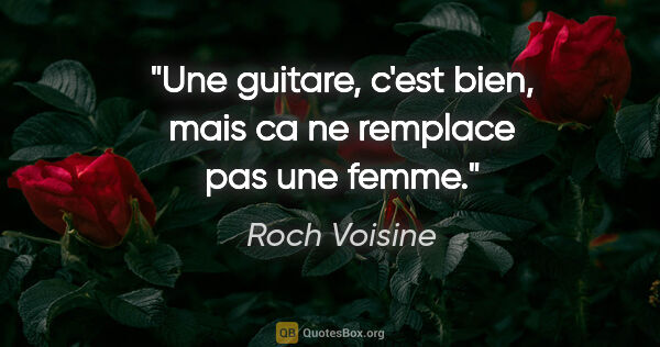 Roch Voisine citation: "Une guitare, c'est bien, mais ca ne remplace pas une femme."