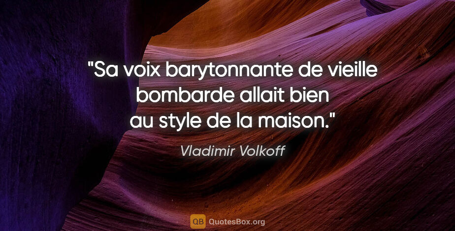 Vladimir Volkoff citation: "Sa voix barytonnante de vieille bombarde allait bien au style..."