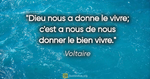 Voltaire citation: "Dieu nous a donne le vivre; c'est a nous de nous donner le..."