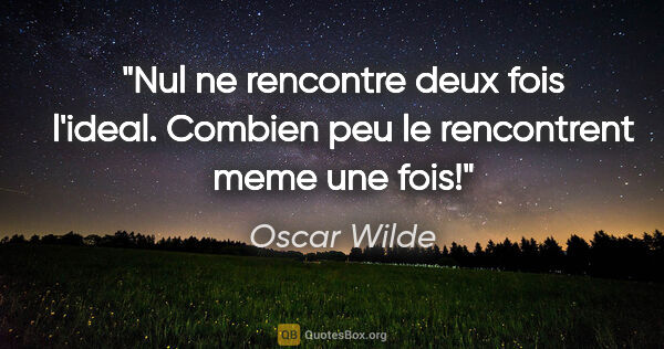 Oscar Wilde citation: "Nul ne rencontre deux fois l'ideal. Combien peu le rencontrent..."