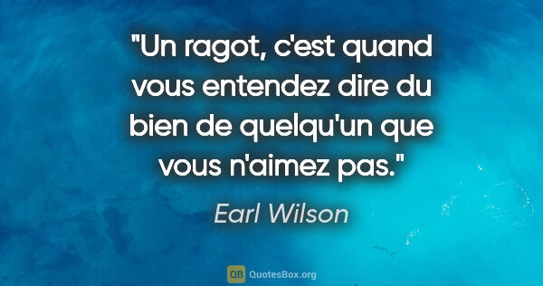 Earl Wilson citation: "Un ragot, c'est quand vous entendez dire du bien de quelqu'un..."