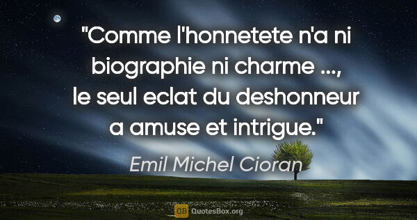 Emil Michel Cioran citation: "Comme l'honnetete n'a ni biographie ni charme ..., le seul..."