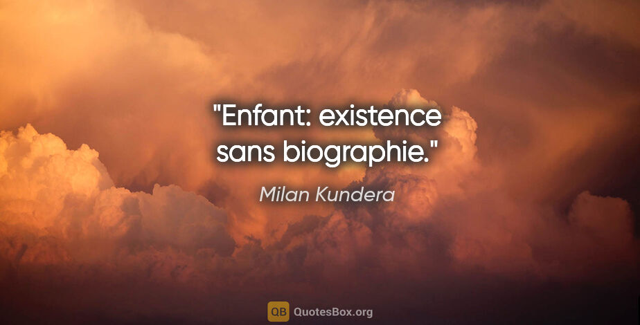 Milan Kundera citation: "Enfant: existence sans biographie."