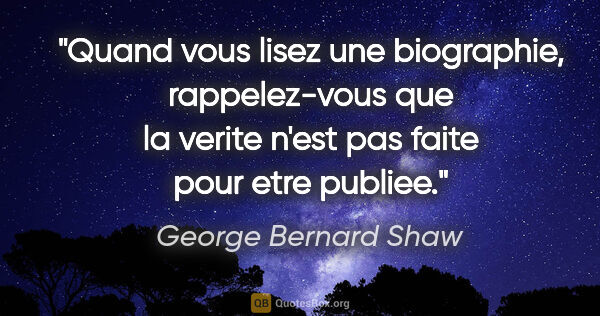 George Bernard Shaw citation: "Quand vous lisez une biographie, rappelez-vous que la verite..."
