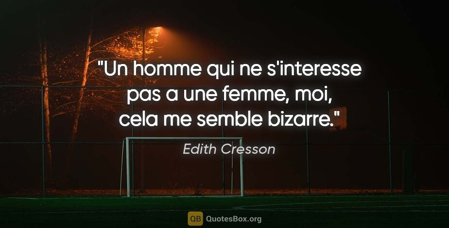 Edith Cresson citation: "Un homme qui ne s'interesse pas a une femme, moi, cela me..."